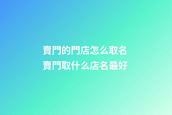 賣門的門店怎么取名 賣門取什么店名最好-第1張-店鋪起名-玄機派